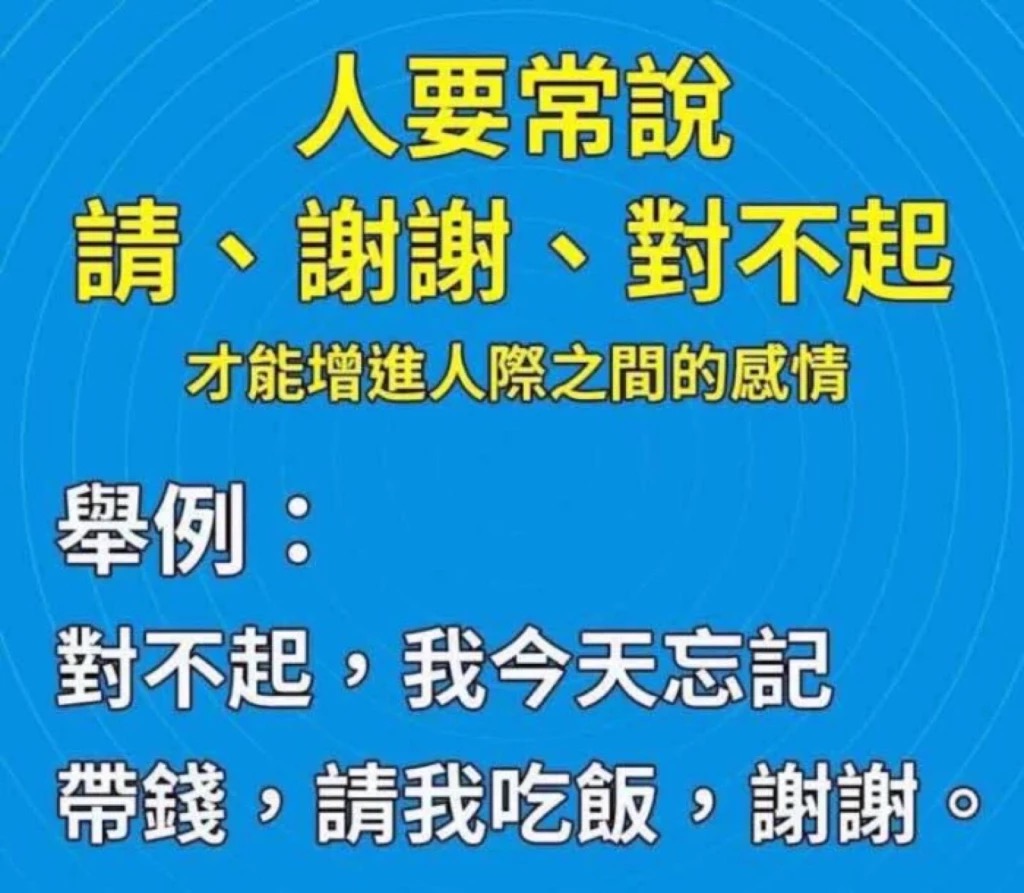 人要常说 请 谢谢 对不起 才能增进人际之间的感情，举例 对不起，我今天忘记带钱，请我吃饭，谢谢