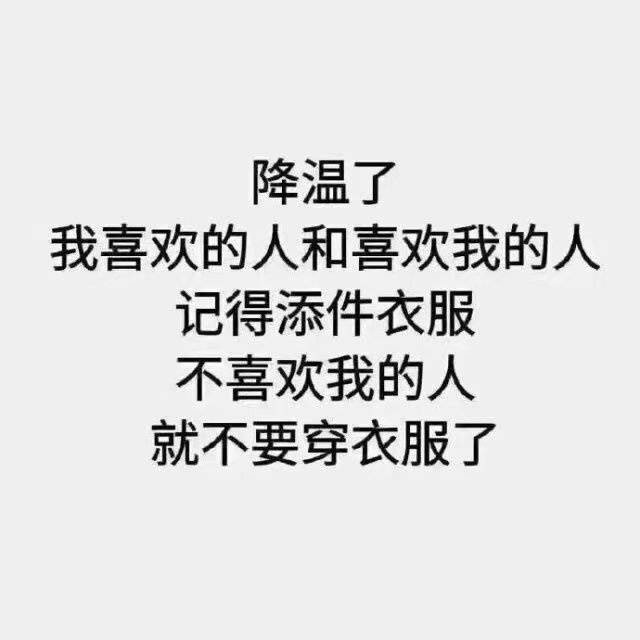 降温了，我喜欢的人和喜欢我的人，记得添件衣服，不喜欢我的人就不要穿衣服了