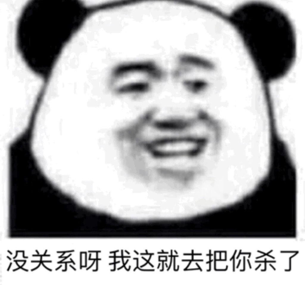 没关系呀 我这就去把你杀了（熊猫头）