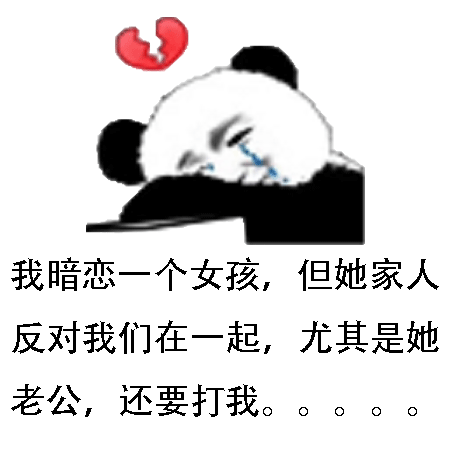 我暗恋一个女孩,但她家人反对我们在一起,尤其是她老公,还要打我。(流泪熊猫头)