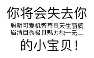 你将会失去你聪明可爱机智善良天生丽质眉清目秀极具魅力独一无二的小宝贝！