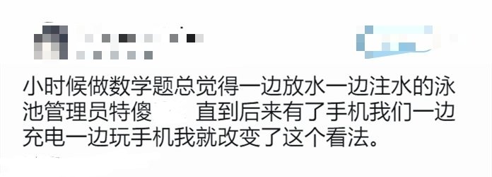 小时候做数学题总觉得一边放水一边注水的泳池管理员特傻直到后来有了手机我们一边充电一边玩手机我就改变了这个看法。