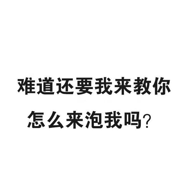 难道还要我来教你怎么来泡我吗？