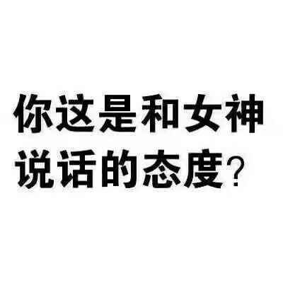 你这是和女神说话的态度？（纯文字表情）