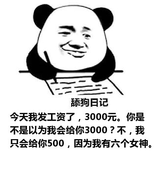 舔狗日记：今天我发工资了，3000元。你是不是以为我会给你3000？不，我只会给你500，因为我有六个女神。