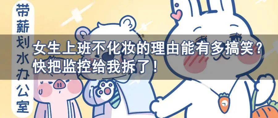 “女生上班不化妆的理由能有多搞笑？”快把监控给我拆了哈哈哈...