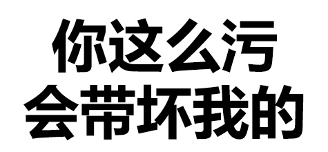 你这么污，会带坏我的！（文字表情）表情包