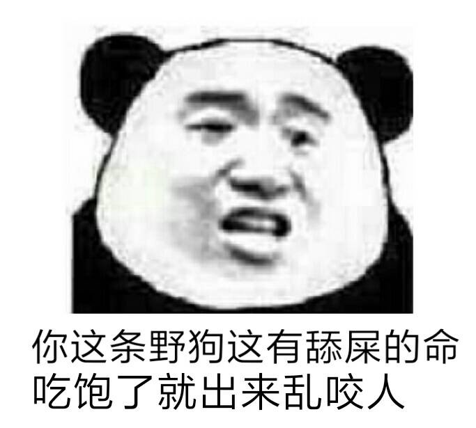 你这条野狗这有舔屎的命，吃饱了就出来乱咬人表情包