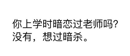 你上学时暗恋过老师吗？没有，想过暗杀。表情包