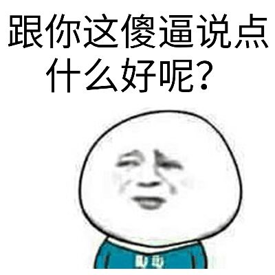 跟你这傻逼说点什么好呢？表情包